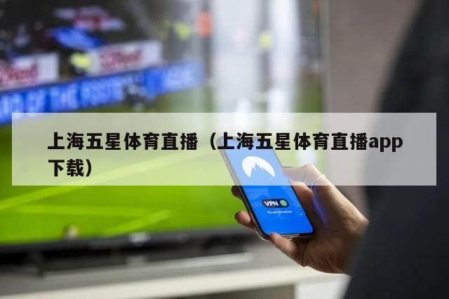 上海五星体育直播（上海五星体育直播app下载）
