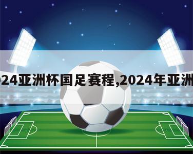 2024亚洲杯国足赛程,2024年亚洲杯