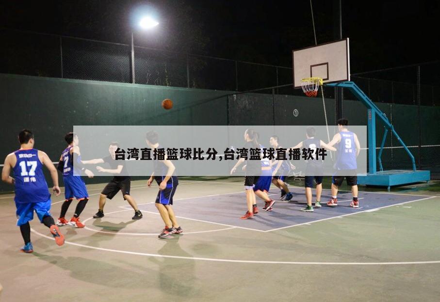 台湾直播篮球比分,台湾篮球直播软件